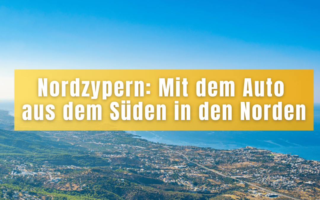 Nordzypern: Mit dem Auto aus dem Süden in den Norden