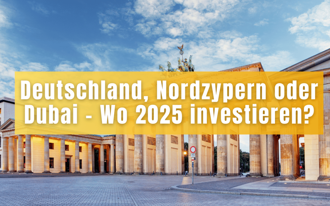 Deutschland, Nordzypern oder Dubai – Wo 2025 investieren?