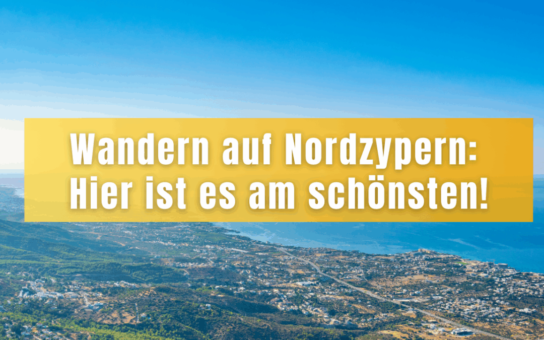 Wandern auf Nordzypern: Hier ist es am schönsten!