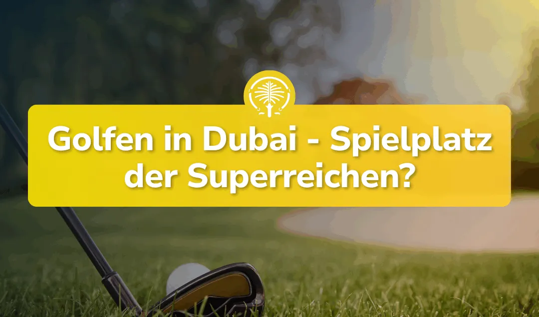 Golfen in Dubai: Nur für Superreiche oder unterschätze Destination?