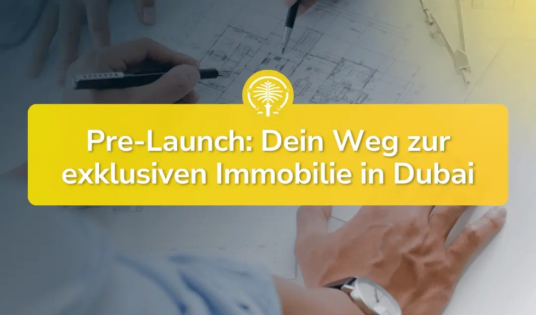 Pre-Launch in Dubai: So sicherst du dir die besten Immobilien