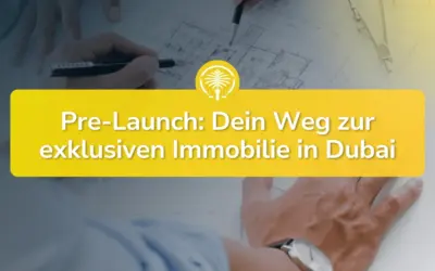 Pre-Launch in Dubai: So sicherst du dir die besten Immobilien